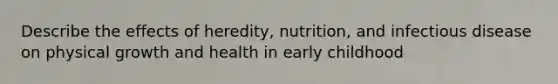 Describe the effects of heredity, nutrition, and infectious disease on physical growth and health in early childhood