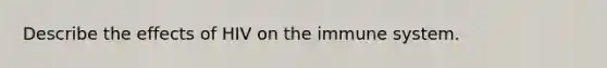 Describe the effects of HIV on the immune system.