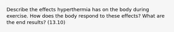 Describe the effects hyperthermia has on the body during exercise. How does the body respond to these effects? What are the end results? (13.10)