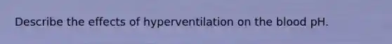 Describe the effects of hyperventilation on the blood pH.