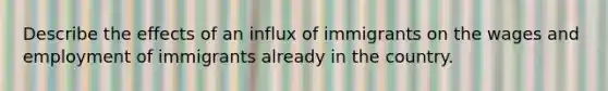 Describe the effects of an influx of immigrants on the wages and employment of immigrants already in the country.