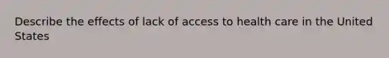 Describe the effects of lack of access to health care in the United States