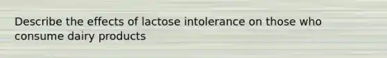 Describe the effects of lactose intolerance on those who consume dairy products