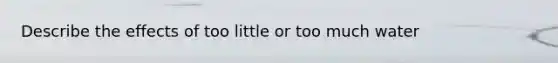 Describe the effects of too little or too much water