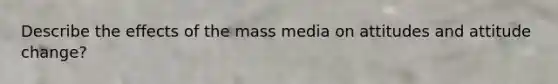 Describe the effects of the mass media on attitudes and attitude change?