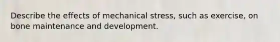 Describe the effects of mechanical stress, such as exercise, on bone maintenance and development.