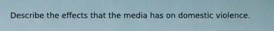 Describe the effects that the media has on domestic violence.