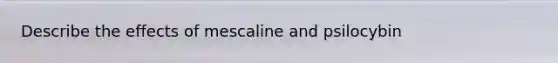 Describe the effects of mescaline and psilocybin