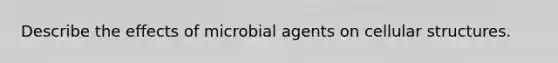 Describe the effects of microbial agents on cellular structures.