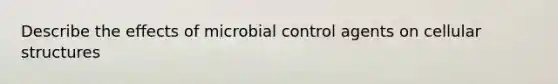 Describe the effects of microbial control agents on cellular structures