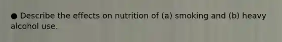 ● Describe the effects on nutrition of (a) smoking and (b) heavy alcohol use.