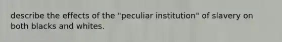 describe the effects of the "peculiar institution" of slavery on both blacks and whites.