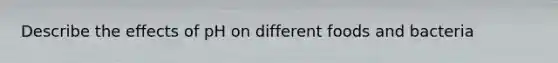 Describe the effects of pH on different foods and bacteria