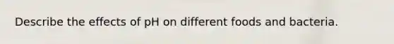 Describe the effects of pH on different foods and bacteria.
