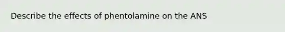 Describe the effects of phentolamine on the ANS