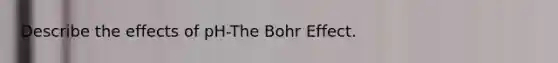 Describe the effects of pH-The Bohr Effect.