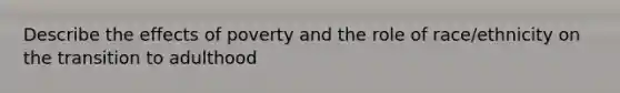 Describe the effects of poverty and the role of race/ethnicity on the transition to adulthood