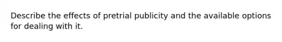 Describe the effects of pretrial publicity and the available options for dealing with it.