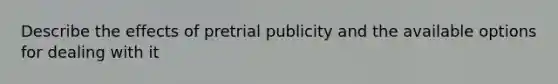 Describe the effects of pretrial publicity and the available options for dealing with it