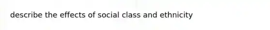 describe the effects of social class and ethnicity