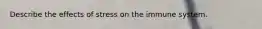Describe the effects of stress on the immune system.