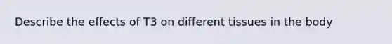 Describe the effects of T3 on different tissues in the body