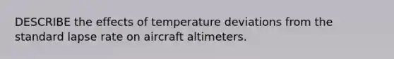 DESCRIBE the effects of temperature deviations from the standard lapse rate on aircraft altimeters.