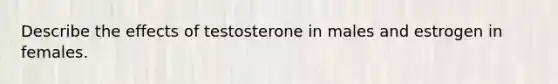 Describe the effects of testosterone in males and estrogen in females.