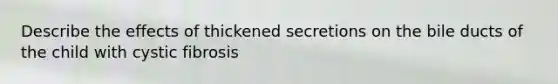 Describe the effects of thickened secretions on the bile ducts of the child with cystic fibrosis