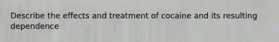 Describe the effects and treatment of cocaine and its resulting dependence