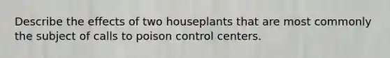 Describe the effects of two houseplants that are most commonly the subject of calls to poison control centers.