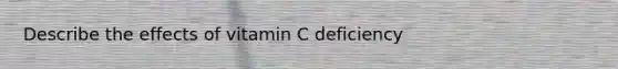 Describe the effects of vitamin C deficiency