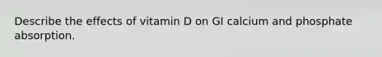 Describe the effects of vitamin D on GI calcium and phosphate absorption.