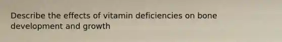 Describe the effects of vitamin deficiencies on bone development and growth