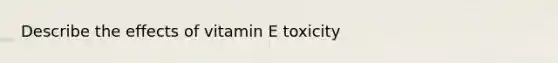 Describe the effects of vitamin E toxicity