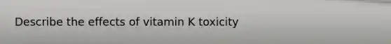 Describe the effects of vitamin K toxicity