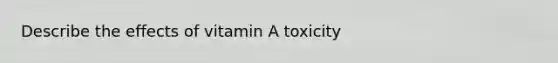 Describe the effects of vitamin A toxicity