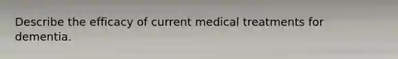 Describe the efficacy of current medical treatments for dementia.