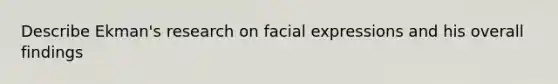 Describe Ekman's research on facial expressions and his overall findings