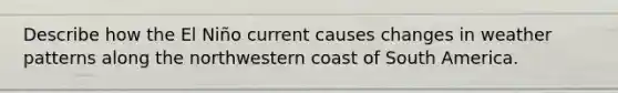 Describe how the El Niño current causes changes in weather patterns along the northwestern coast of South America.