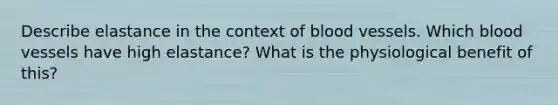 Describe elastance in the context of blood vessels. Which blood vessels have high elastance? What is the physiological benefit of this?