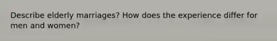 Describe elderly marriages? How does the experience differ for men and women?