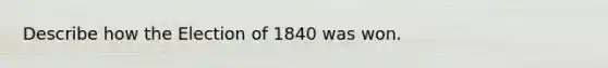 Describe how the Election of 1840 was won.