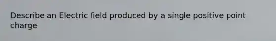 Describe an Electric field produced by a single positive point charge