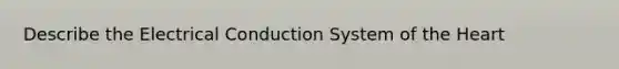 Describe the Electrical Conduction System of <a href='https://www.questionai.com/knowledge/kya8ocqc6o-the-heart' class='anchor-knowledge'>the heart</a>