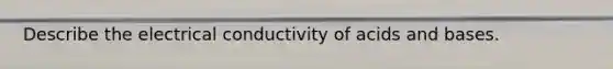 Describe the electrical conductivity of acids and bases.