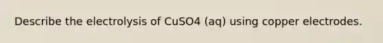 Describe the electrolysis of CuSO4 (aq) using copper electrodes.