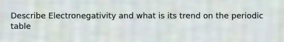 Describe Electronegativity and what is its trend on the periodic table