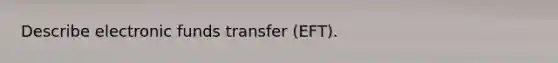 Describe electronic funds transfer (EFT).