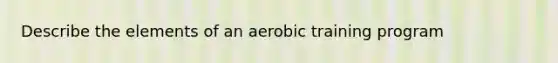 Describe the elements of an aerobic training program